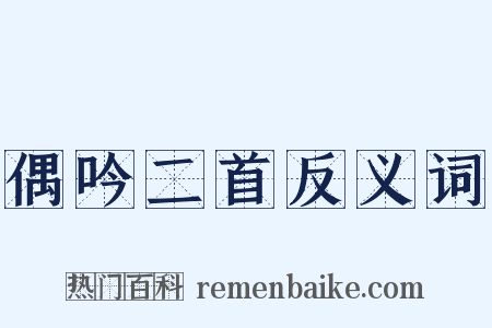 偶吟二首反义词是什么意思的图片